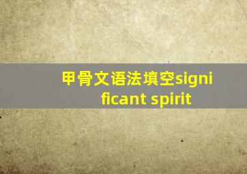 甲骨文语法填空significant spirit